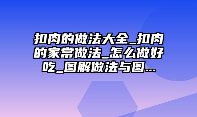 扣肉的做法大全_扣肉的家常做法_怎么做好吃_图解做法与图...