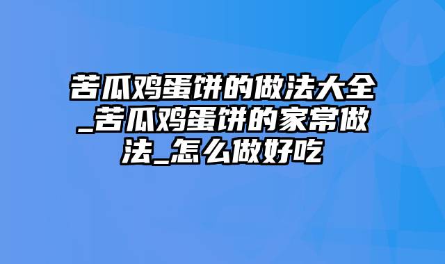 苦瓜鸡蛋饼的做法大全_苦瓜鸡蛋饼的家常做法_怎么做好吃