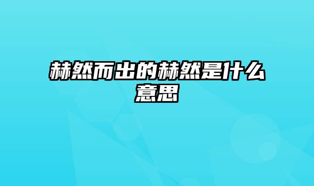 赫然而出的赫然是什么意思