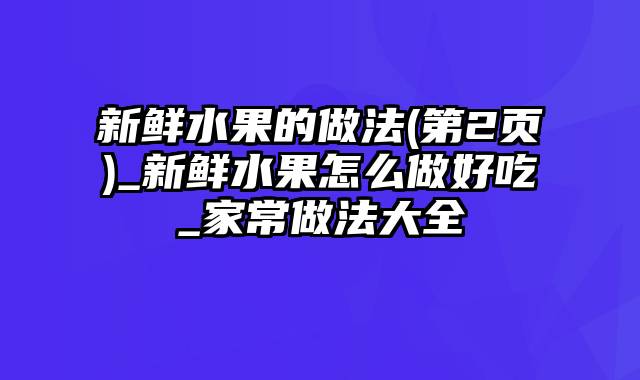 新鲜水果的做法(第2页)_新鲜水果怎么做好吃_家常做法大全