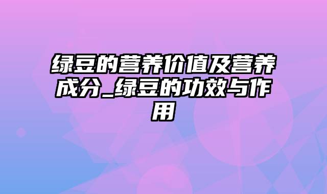 绿豆的营养价值及营养成分_绿豆的功效与作用