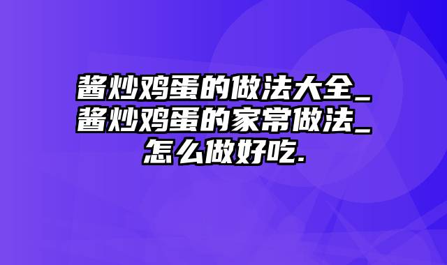 酱炒鸡蛋的做法大全_酱炒鸡蛋的家常做法_怎么做好吃.