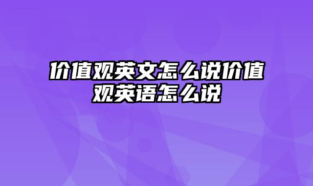 价值观英文怎么说价值观英语怎么说