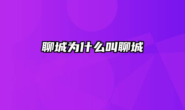 聊城为什么叫聊城