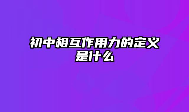 初中相互作用力的定义是什么