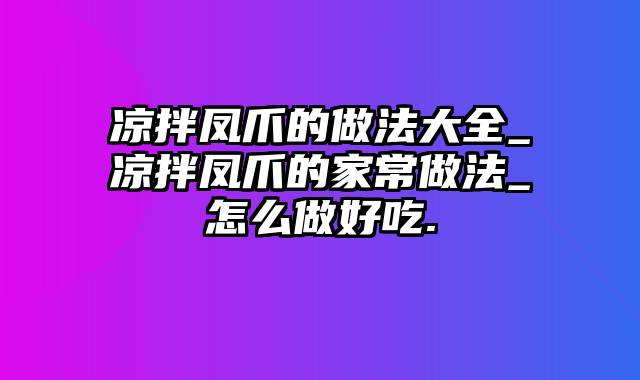 凉拌凤爪的做法大全_凉拌凤爪的家常做法_怎么做好吃.