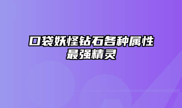 口袋妖怪钻石各种属性最强精灵