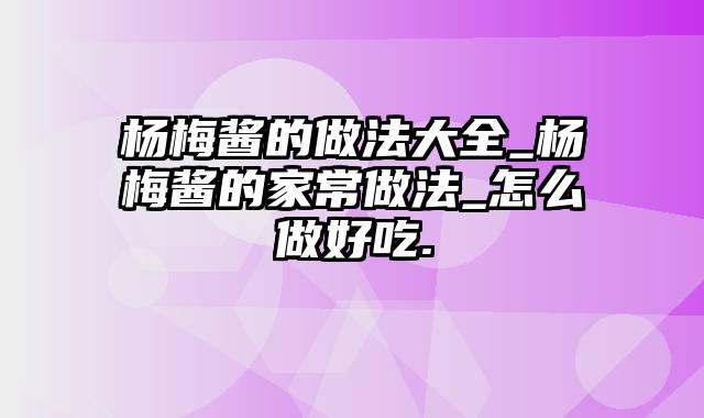 杨梅酱的做法大全_杨梅酱的家常做法_怎么做好吃.