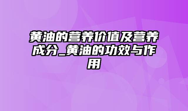 黄油的营养价值及营养成分_黄油的功效与作用