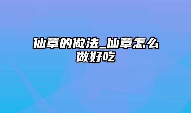 仙草的做法_仙草怎么做好吃