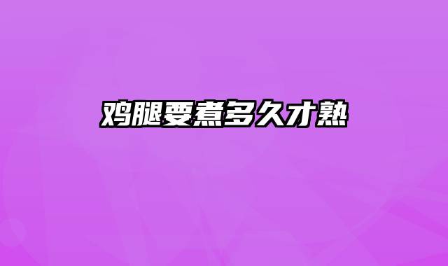 鸡腿要煮多久才熟