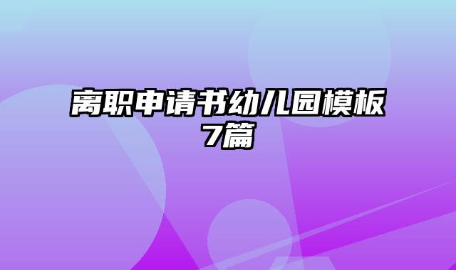 离职申请书幼儿园模板7篇