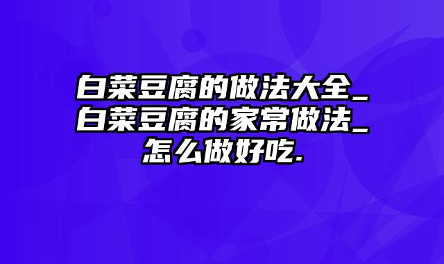 白菜豆腐的做法大全_白菜豆腐的家常做法_怎么做好吃.