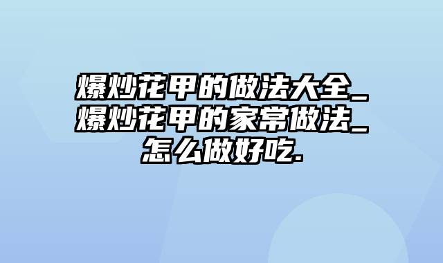 爆炒花甲的做法大全_爆炒花甲的家常做法_怎么做好吃.