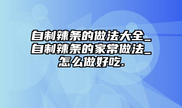 自制辣条的做法大全_自制辣条的家常做法_怎么做好吃.