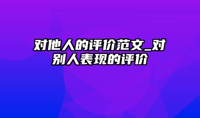 对他人的评价范文_对别人表现的评价