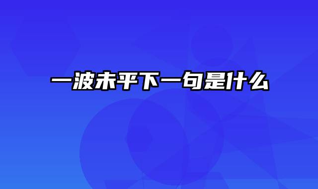 一波未平下一句是什么