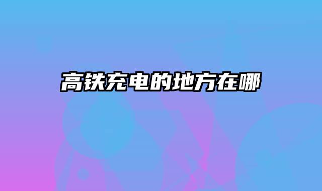 高铁充电的地方在哪