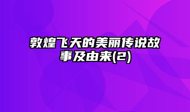 敦煌飞天的美丽传说故事及由来(2)