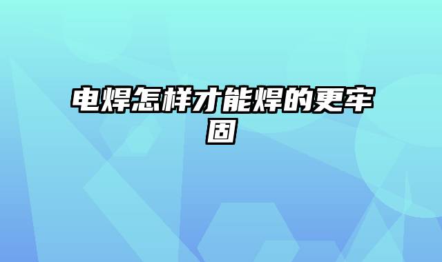 电焊怎样才能焊的更牢固