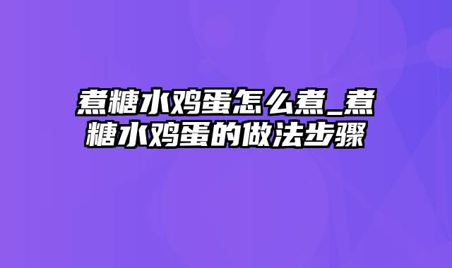 煮糖水鸡蛋怎么煮_煮糖水鸡蛋的做法步骤