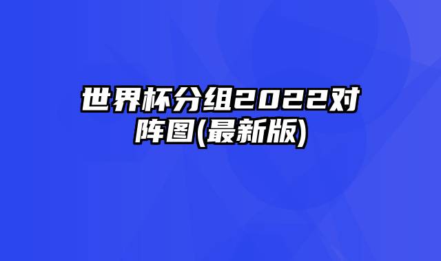 世界杯分组2022对阵图(最新版)