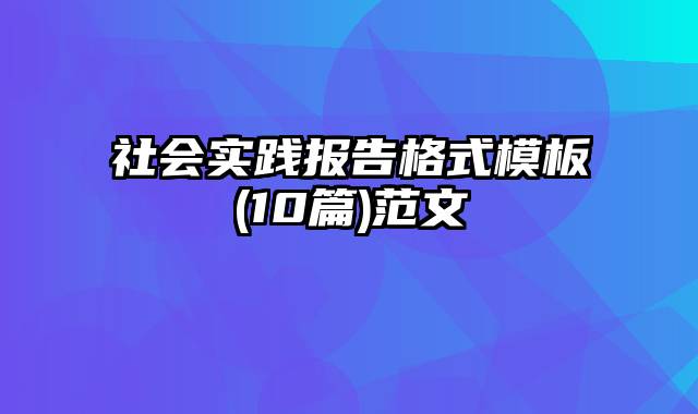 社会实践报告格式模板(10篇)范文