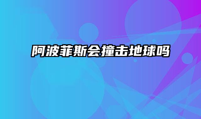 阿波菲斯会撞击地球吗