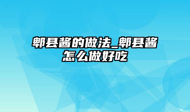 郫县酱的做法_郫县酱怎么做好吃