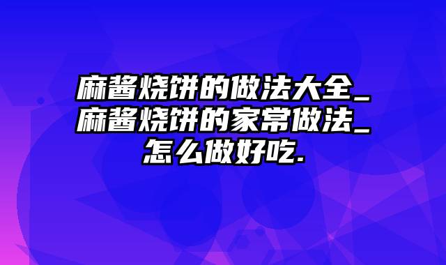 麻酱烧饼的做法大全_麻酱烧饼的家常做法_怎么做好吃.