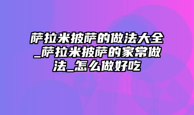 萨拉米披萨的做法大全_萨拉米披萨的家常做法_怎么做好吃