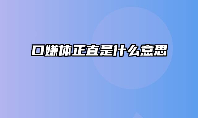 口嫌体正直是什么意思