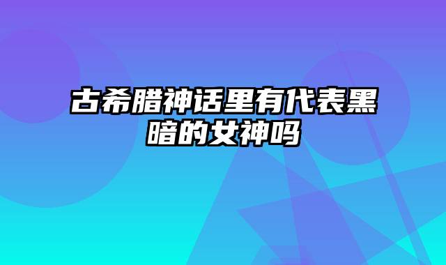 古希腊神话里有代表黑暗的女神吗