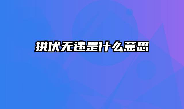 拱伏无违是什么意思
