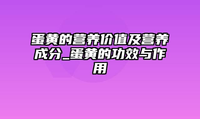 蛋黄的营养价值及营养成分_蛋黄的功效与作用