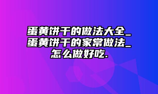 蛋黄饼干的做法大全_蛋黄饼干的家常做法_怎么做好吃.