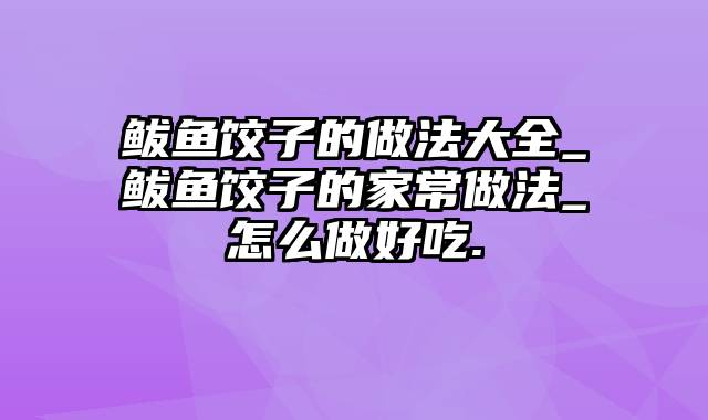 鲅鱼饺子的做法大全_鲅鱼饺子的家常做法_怎么做好吃.