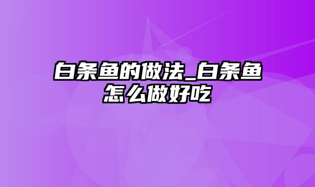 白条鱼的做法_白条鱼怎么做好吃