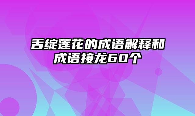 舌绽莲花的成语解释和成语接龙60个