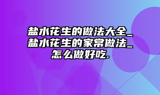 盐水花生的做法大全_盐水花生的家常做法_怎么做好吃.