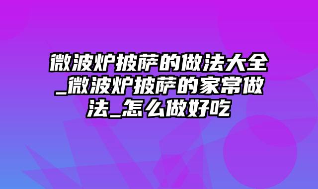 微波炉披萨的做法大全_微波炉披萨的家常做法_怎么做好吃