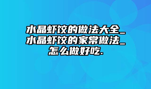 水晶虾饺的做法大全_水晶虾饺的家常做法_怎么做好吃.