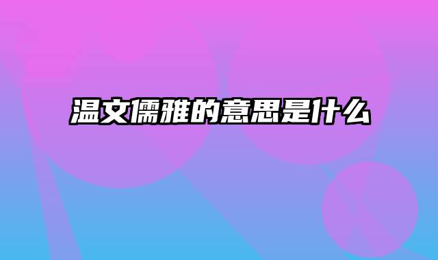 温文儒雅的意思是什么