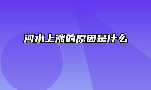 河水上涨的原因是什么