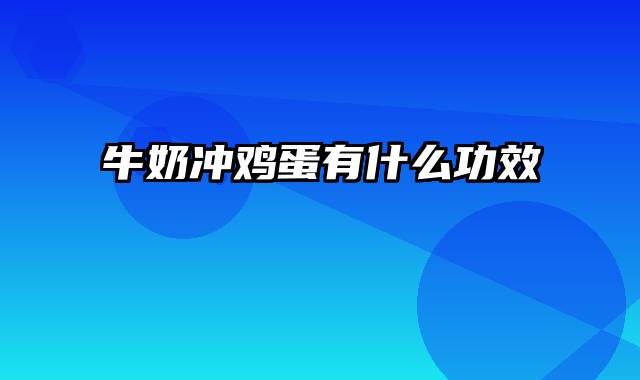 牛奶冲鸡蛋有什么功效