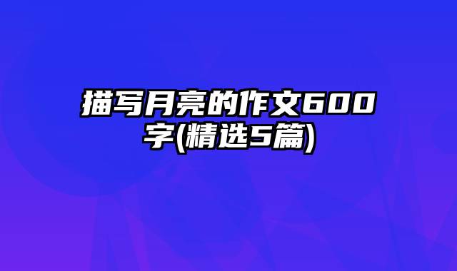 描写月亮的作文600字(精选5篇)