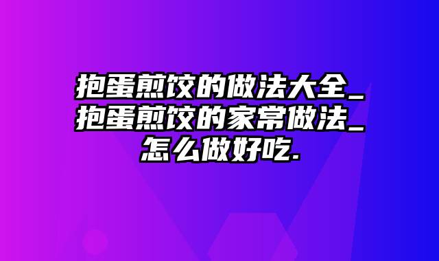 抱蛋煎饺的做法大全_抱蛋煎饺的家常做法_怎么做好吃.