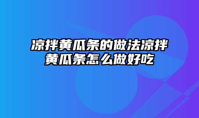 凉拌黄瓜条的做法凉拌黄瓜条怎么做好吃