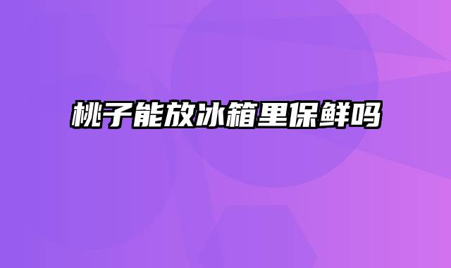 桃子能放冰箱里保鲜吗