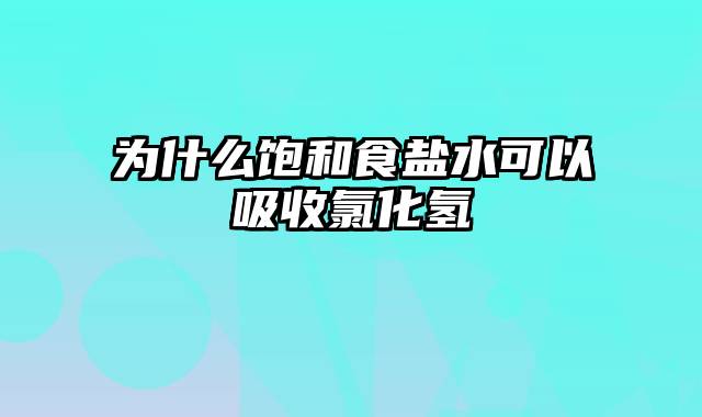 为什么饱和食盐水可以吸收氯化氢